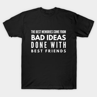 The Best Memories Come From Bad Ideas Done With Best Friends - Funny Sayings T-Shirt
